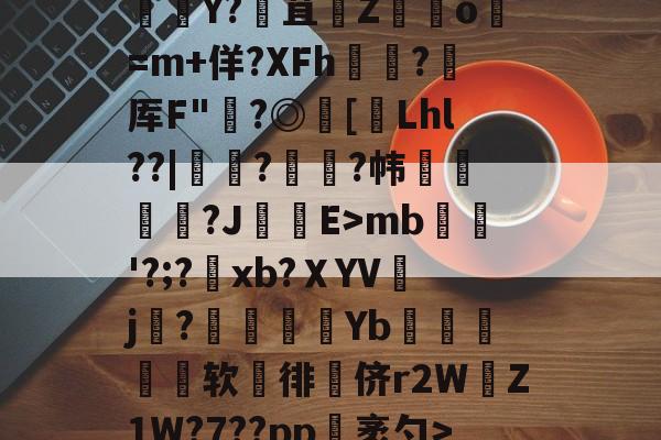 九游体育 -V	笆\趍p罹3轆簓贛Y?焄苴貫Z滘o=m+佯?XFh瘣遉?耂厍F"?◎蕬[裃Lhl??|虀蛒?贀齢?帏湻?JE>mb瓗'?;?xb?ＸYV繐j?孷Yb€摎软雼徘侪r2WZ1W?7??pp袤勺>鵳&amp;B的简单介绍